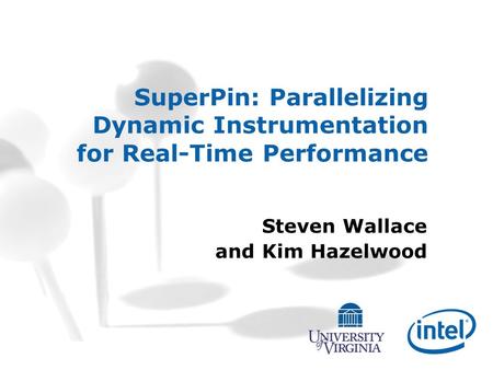 SuperPin: Parallelizing Dynamic Instrumentation for Real-Time Performance Steven Wallace and Kim Hazelwood.