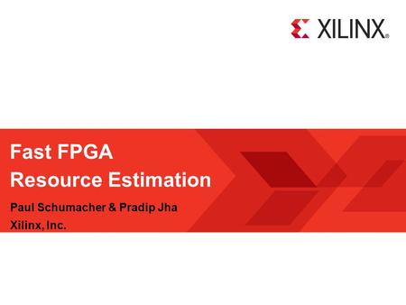 Fast FPGA Resource Estimation Paul Schumacher & Pradip Jha Xilinx, Inc.