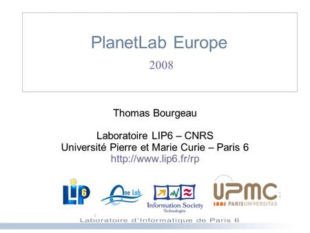 PlanetLab Europe 2008 Thomas Bourgeau Laboratoire LIP6 – CNRS Université Pierre et Marie Curie – Paris 6