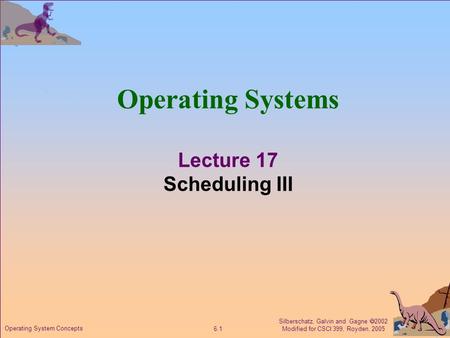 Silberschatz, Galvin and Gagne  2002 Modified for CSCI 399, Royden, 2005 6.1 Operating System Concepts Operating Systems Lecture 17 Scheduling III.
