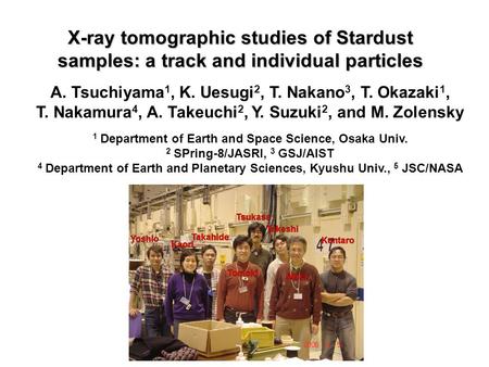 X-ray tomographic studies of Stardust samples: a track and individual particles A. Tsuchiyama 1, K. Uesugi 2, T. Nakano 3, T. Okazaki 1, T. Nakamura 4,