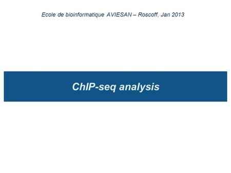 ChIP-seq analysis Ecole de bioinformatique AVIESAN – Roscoff, Jan 2013.
