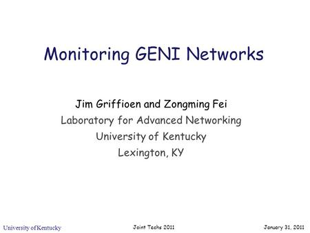 University of Kentucky Joint Techs 2011 Monitoring GENI Networks Jim Griffioen and Zongming Fei Laboratory for Advanced Networking University of Kentucky.