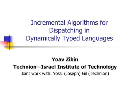 Incremental Algorithms for Dispatching in Dynamically Typed Languages Yoav Zibin Technion—Israel Institute of Technology Joint work with: Yossi (Joseph)