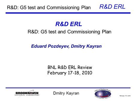 February 17-18, 2010 R&D ERL Dmitry Kayran R&D: G5 test and Commissioning Plan Eduard Pozdeyev, Dmitry Kayran BNL R&D ERL Review February 17-18, 2010 R&D.