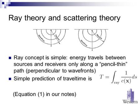 Ray theory and scattering theory Ray concept is simple: energy travels between sources and receivers only along a “pencil-thin” path (perpendicular to.