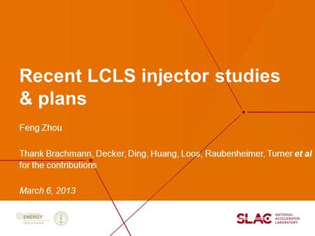 Feng Zhou Thank Brachmann, Decker, Ding, Huang, Loos, Raubenheimer, Turner et al for the contributions March 6, 2013 Recent LCLS injector studies & plans.