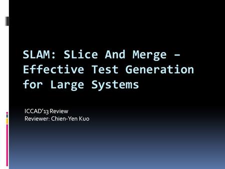 SLAM: SLice And Merge – Effective Test Generation for Large Systems ICCAD’13 Review Reviewer: Chien-Yen Kuo.