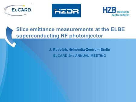 J. Rudolph, Helmholtz-Zentrum Berlin EuCARD 2nd ANNUAL MEETING Slice emittance measurements at the ELBE superconducting RF photoinjector.