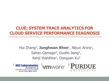 CLUE: SYSTEM TRACE ANALYTICS FOR CLOUD SERVICE PERFORMANCE DIAGNOSIS Hui Zhang 1, Junghwan Rhee 1, Nipun Arora 1, Sahan Gamage 2, Guofei Jiang 1, Kenji.
