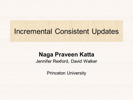 Incremental Consistent Updates Naga Praveen Katta Jennifer Rexford, David Walker Princeton University.