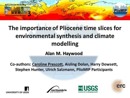 The importance of Pliocene time slices for environmental synthesis and climate modelling Alan M. Haywood Co-authors: Caroline Prescott, Aisling Dolan,