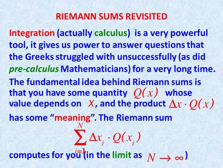 RIEMANN SUMS REVISITED Integration (actually calculus) is a very powerful tool, it gives us power to answer questions that the Greeks struggled with unsuccessfully.