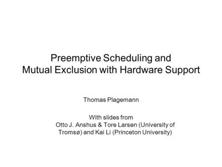 Preemptive Scheduling and Mutual Exclusion with Hardware Support Thomas Plagemann With slides from Otto J. Anshus & Tore Larsen (University of Tromsø)