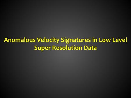 Anomalous Velocity Signatures in Low Level Super Resolution Data.