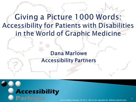 Dana Marlowe Accessibility Partners Accessibility Partners © 2014. Not to be reproduced without permission. 1 Giving a Picture 1000 Words: Accessibility.
