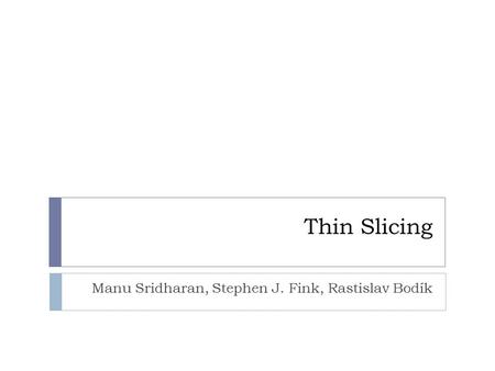 Thin Slicing Manu Sridharan, Stephen J. Fink, Rastislav Bodík.