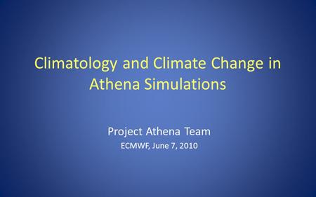 Climatology and Climate Change in Athena Simulations Project Athena Team ECMWF, June 7, 2010.