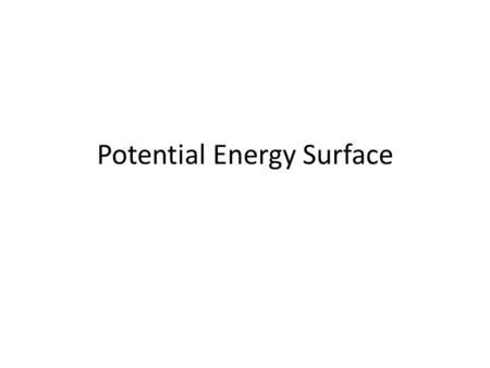 Potential Energy Surface. The Potential Energy Surface Captures the idea that each structure— that is, geometry—has associated with it a unique energy.