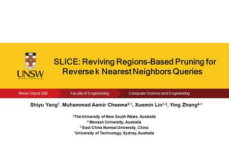 Click to edit Present’s Name SLICE: Reviving Regions-Based Pruning for Reverse k Nearest Neighbors Queries Shiyu Yang 1, Muhammad Aamir Cheema 2,1, Xuemin.