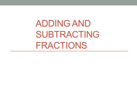 ADDING AND SUBTRACTING FRACTIONS. NS 2.1 Solve problems involving addition, subtraction, multiplication, and division of positive fractions and explain.