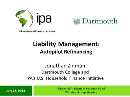 July 26, 2013 Liability Management : Autopilot Refinancing Jonathan Zinman Dartmouth College and IPA’s U.S. Household Finance Initiative Financial Products.