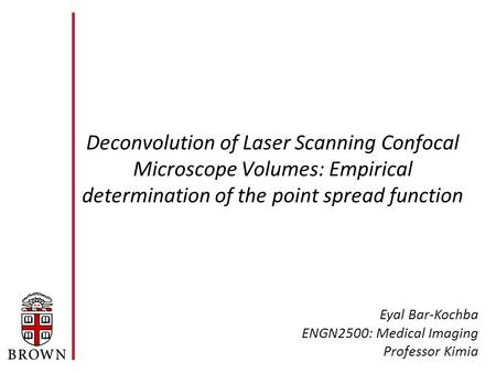 Deconvolution of Laser Scanning Confocal Microscope Volumes: Empirical determination of the point spread function Eyal Bar-Kochba ENGN2500: Medical Imaging.