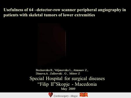 Cardiosurgery - Skopje Usefulness of 64 –detector-row scanner peripheral angiography in patients with skeletal tumors of lower extremities Special Hospital.