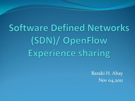 Baraki H. Abay Nov 04,2011. Outline 1. Legacy Networks 2. Software defined networks  Motivation,Architecture, Principles, 3. OpenFlow  Principles, Architecture.