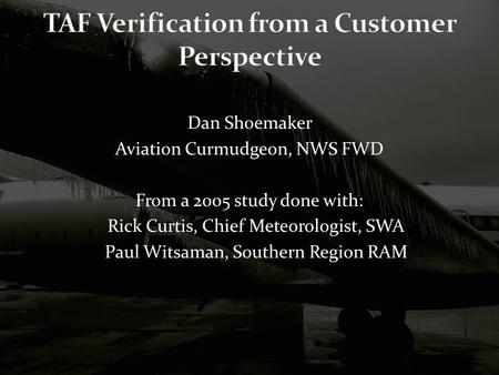 Dan Shoemaker Aviation Curmudgeon, NWS FWD From a 2005 study done with: Rick Curtis, Chief Meteorologist, SWA Paul Witsaman, Southern Region RAM.