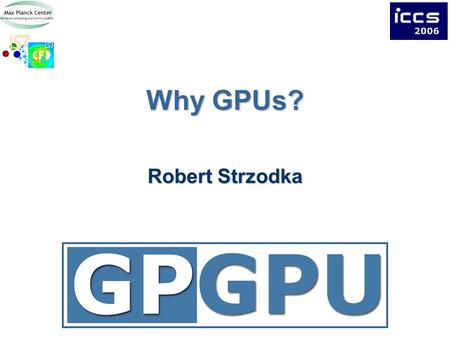 Why GPUs? Robert Strzodka. 2Overview Computation / Bandwidth / Power CPU – GPU Comparison GPU Characteristics.