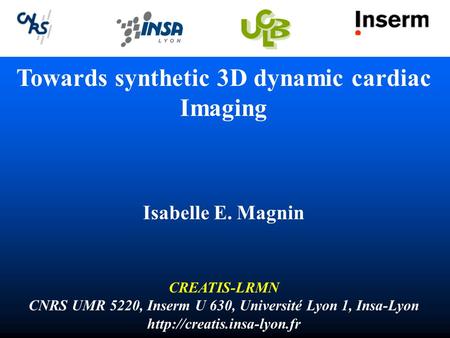 Towards synthetic 3D dynamic cardiac Imaging Isabelle E. Magnin CREATIS-LRMN CNRS UMR 5220, Inserm U 630, Université Lyon 1, Insa-Lyon