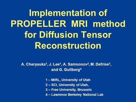 Implementation of PROPELLER MRI method for Diffusion Tensor Reconstruction A. Cheryauka 1, J. Lee 1, A. Samsonov 2, M. Defrise 3, and G. Gullberg 4 1 –