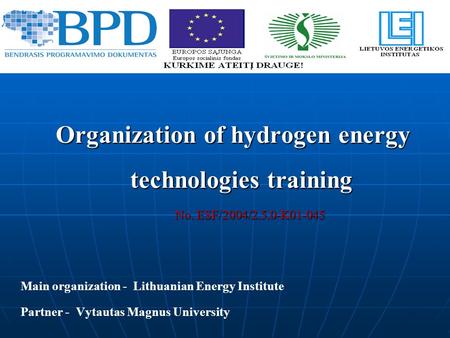 Organization of hydrogen energy technologies training No. ESF/2004/2.5.0-K01-045 No. ESF/2004/2.5.0-K01-045 Main organization - Lithuanian Energy Institute.