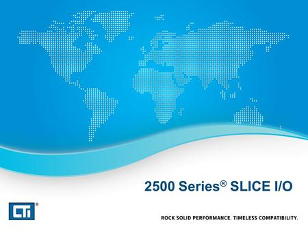 2500 Series ® SLICE I/O. 2500 Series ® Slice I/O Best solution for installing a few I/O points in a remote location Mixed I/O – 4DI / 4DO / 2UAI / 2AO.