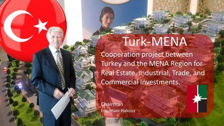 Turk-MENA Cooperation project between Turkey and the MENA Region for Real Estate, Industrial, Trade, and Commercial Investments. Chairman Eng. Hani Hakooz.