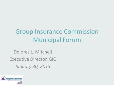 Group Insurance Commission Municipal Forum Dolores L. Mitchell Executive Director, GIC January 30, 2015.