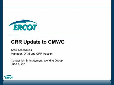 CRR Update to CMWG Matt Mereness Manager, DAM and CRR Auction Congestion Management Working Group June 5, 2013.