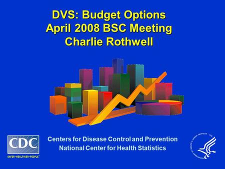 DVS: Budget Options April 2008 BSC Meeting Charlie Rothwell Centers for Disease Control and Prevention National Center for Health Statistics.
