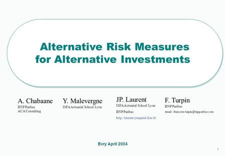 1 1 Alternative Risk Measures for Alternative Investments Alternative Risk Measures for Alternative Investments Evry April 2004 A. Chabaane BNP Paribas.