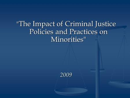  The Impact of Criminal Justice Policies and Practices on Minorities 2009.