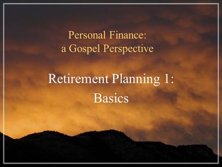 Personal Finance: a Gospel Perspective Retirement Planning 1: Basics.