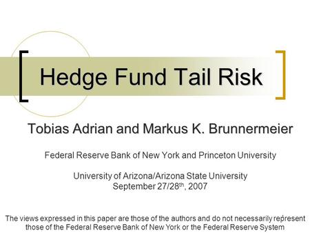 1 Hedge Fund Tail Risk Tobias Adrian and Markus K. Brunnermeier Federal Reserve Bank of New York and Princeton University University of Arizona/Arizona.