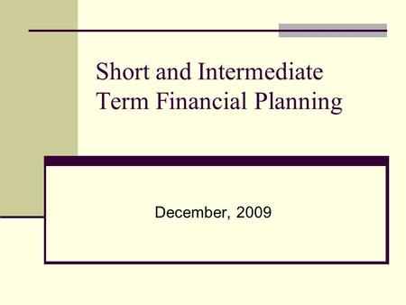 Short and Intermediate Term Financial Planning December, 2009.