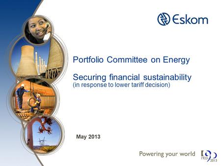 Portfolio Committee on Energy Securing financial sustainability (in response to lower tariff decision) May 2013.
