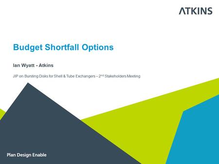 Budget Shortfall Options Ian Wyatt - Atkins JIP on Bursting Disks for Shell & Tube Exchangers – 2 nd Stakeholders Meeting.