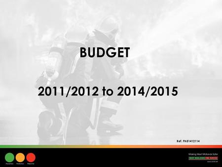BUDGET 2011/2012 to 2014/2015 Ref. FN51412114. Comprehensive Spending Review (20 th October 2010) 25% reduction in the Fire Service formula grant over.
