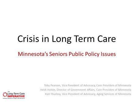 Minnesota’s Seniors Public Policy Issues Toby Pearson, Vice President of Advocacy, Care Providers of Minnesota Heidi Holste, Director of Government Affairs,