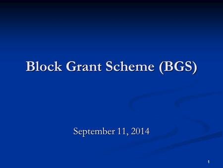 1 Block Grant Scheme (BGS) September 11, 2014 1. 2 Block Grant Scheme (BGS) For Non-Plan only. Applicable for five years w.e.f. FY2012-13. Actuals for.