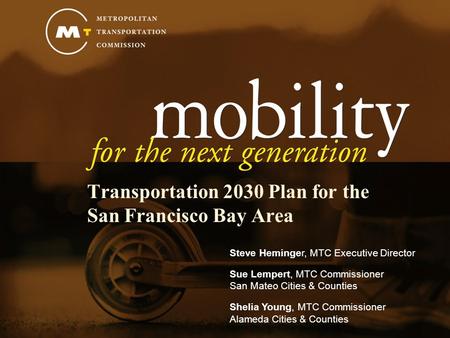Transportation 2030 Plan for the San Francisco Bay Area Steve Heminger, MTC Executive Director Sue Lempert, MTC Commissioner San Mateo Cities & Counties.